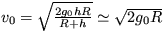 $v_0 = \sqrt{\frac{2g_0hR}{R+h}} \simeq \sqrt{2g_0R}$