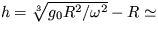 $h = \sqrt[3]{g_0R^2/\omega ^2} - R \simeq$