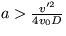 $a\gt\frac {v'^2}{4v_0D}$