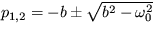 $ p_{1,2}=- b\pm \sqrt {b^2- \omega^2_0 }$