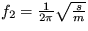$ f_2=\frac {1}{2 \pi}\sqrt {\frac {s}{m}} $