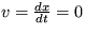 $ v=\frac {dx}{dt} = 0$