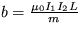 $ b=\frac {\mu_0 I_1I_2L}{m}$