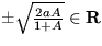 $\pm \sqrt{\frac{2aA}{1+A}} \in \bf R $