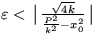 $ \varepsilon <\big \arrowvert \frac {\sqrt {4k }}{\frac {P^2}{k^2}-x_0^2} \big \arrowvert $