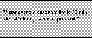 Blok textu: V stanovenom asovom limite 30 min ste zvldli odpovede na prvkrt??
